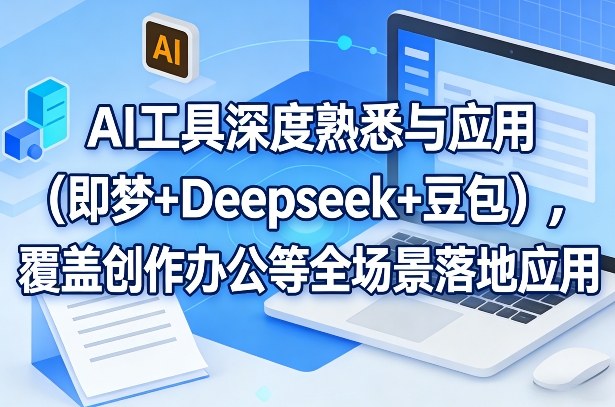 AI工具深度熟悉与应用（即梦+Deepseek+豆包），覆盖创作办公等全场景落地应用|网坠金库