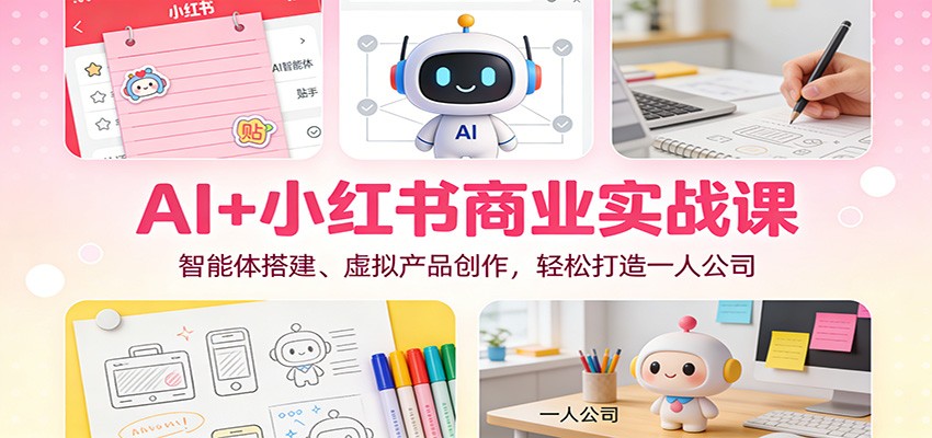AI+小红书商业实战课：智能体搭建、虚拟产品创作，轻松打造一人公司|网坠金库