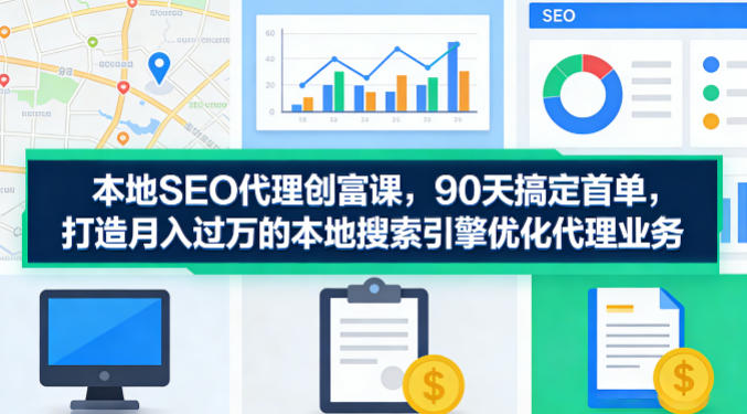 本地SEO代理创富课，90天搞定首单，助您打造月入过W的本地搜索引擎优化代理业务|网坠金库
