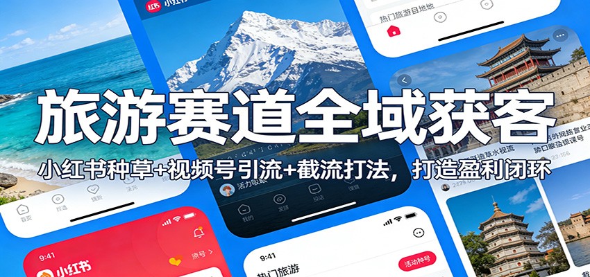 旅游赛道全域获客：小红书种草+视频号引流+截流打法，打造盈利闭环|网坠金库