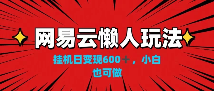 网易云懒人玩法，挂机日变现600+，小白也可做！！！ - 网赚金库|网赚金库