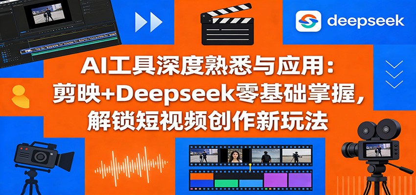AI工具深度熟悉与应用：剪映+Deepseek零基础掌握，解锁短视频创作新玩法|网坠金库