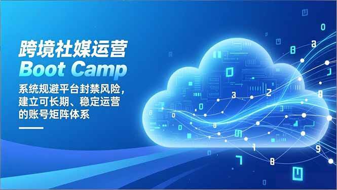 （16883期）跨境社媒运营Boot Camp：系统规避平台封禁风险，建立可长期、稳定运营的账号矩阵体系|网坠金库