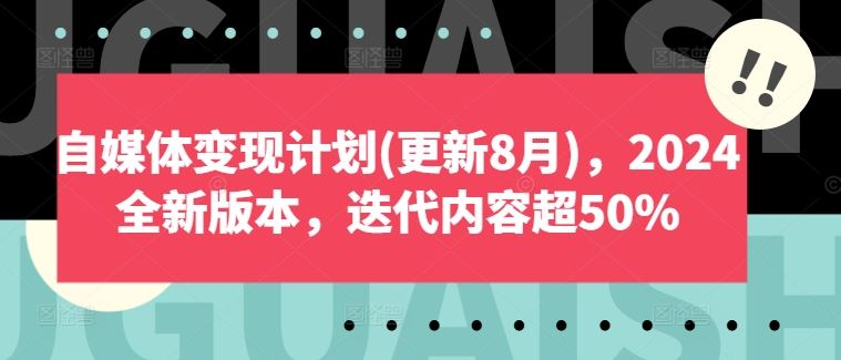 自媒体变现计划(更新8月)，2024全新版本，迭代内容超50% - 网赚金库|网赚金库