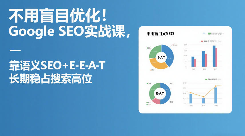 不用盲目优化！Google SEO实战课，靠语义SEO+E-E-A-T，长期稳占搜索高位|网坠金库