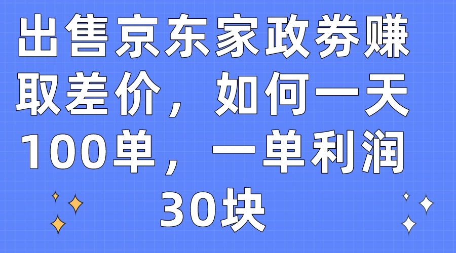 出售京东家政劵赚取差价，如何一天100单，一单利润30块 - 网赚金库|网赚金库