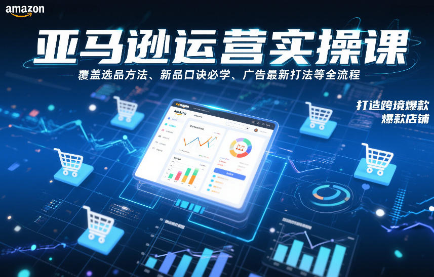 亚马逊运营实操课，覆盖选品方法、新品口诀必学、广告最新打法等全流程，打造跨境爆款店铺（更新4月）|网坠金库