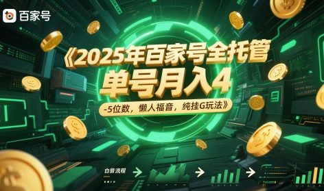 2025年百家号全托管，单号月入4-5位数，懒人福音，纯挂G玩法【揭秘】 - 网赚金库|网赚金库