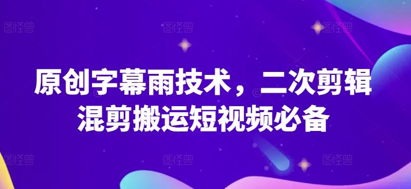 原创字幕雨技术，二次剪辑混剪搬运短视频必备【揭秘】 - 网赚金库|网赚金库