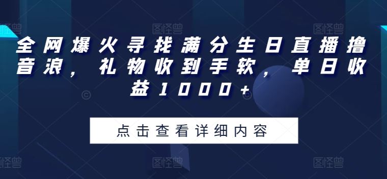 全网爆火寻找满分生日直播撸音浪，礼物收到手软，单日收益1000+【揭秘】 - 网赚金库|网赚金库