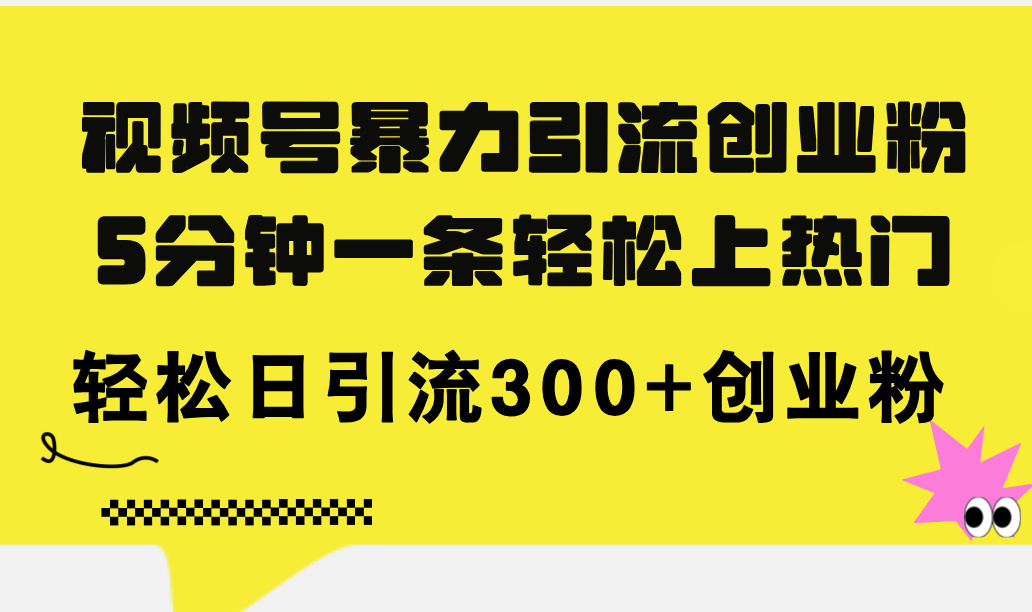 （11754期）视频号暴力引流创业粉，5分钟一条轻松上热门，轻松日引流300+创业粉 - 网赚金库|网赚金库