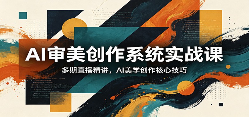 AI审美创作系统实战课，多期直播精讲，AI美学创作核心技巧|网坠金库