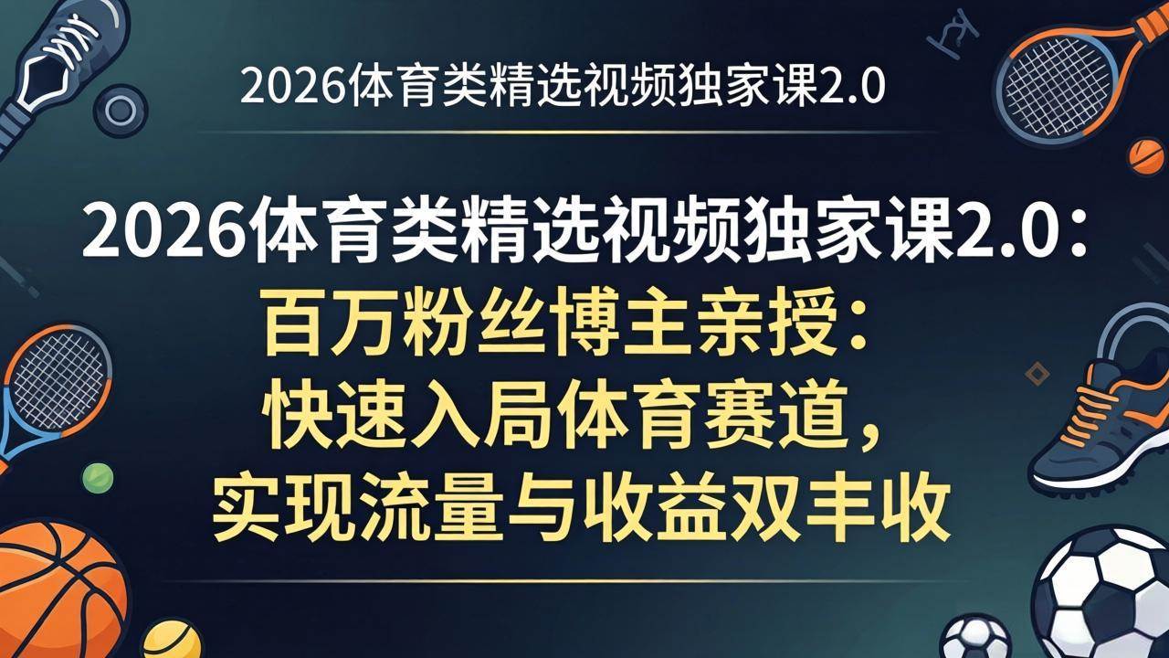 （17991期）2026体育类精选视频独家课2.0：百万粉丝博主亲授：快速入局体育赛道，实现流量与收益双丰收|网坠金库