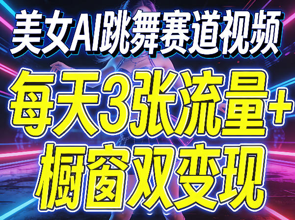 美女AI跳舞赛道视频，每天3张流量+橱窗双变现，新手保姆级制作教学|网坠金库
