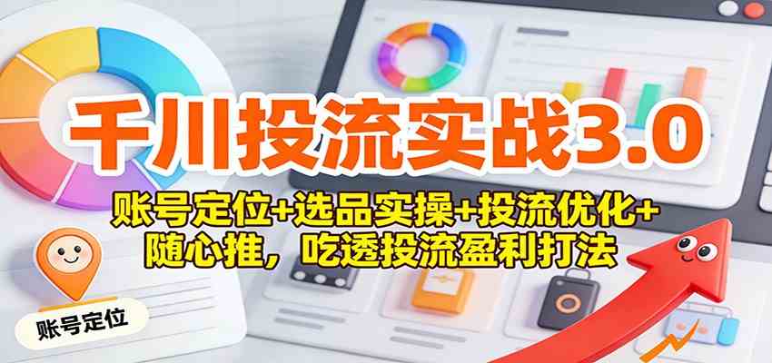 千川投流实战3.0：账号定位+选品实操+投流优化+随心推，吃透投流盈利打法|网坠金库