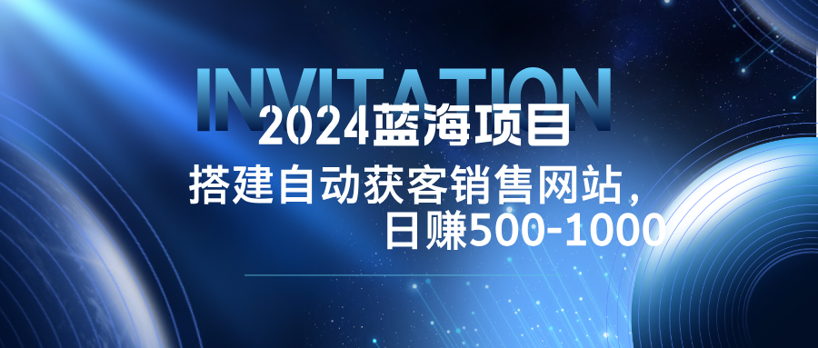 （12743期）2024蓝海项目，搭建销售网站，自动获客，日赚500-1000 - 网赚金库|网赚金库