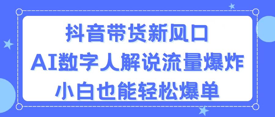 （11401期）抖音带货新风口，AI数字人解说，流量爆炸，小白也能轻松爆单 - 网赚金库|网赚金库
