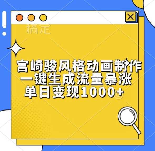 宫崎骏风格动画制作，一键生成流量暴涨，单日变现1k - 网赚金库|网赚金库
