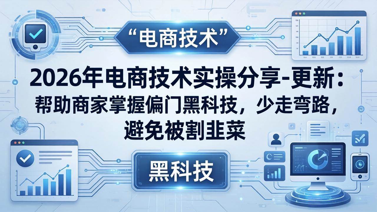 （17976期）2026年电商技术实操分享-更新：帮助商家掌握偏门黑科技，少走弯路，避免被割韭菜|网坠金库
