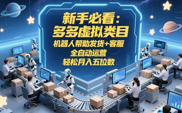 新手必看：多多虚拟类目，机器人帮助发货+客服，全自动运营，轻松月入五位数【揭秘】|网坠金库