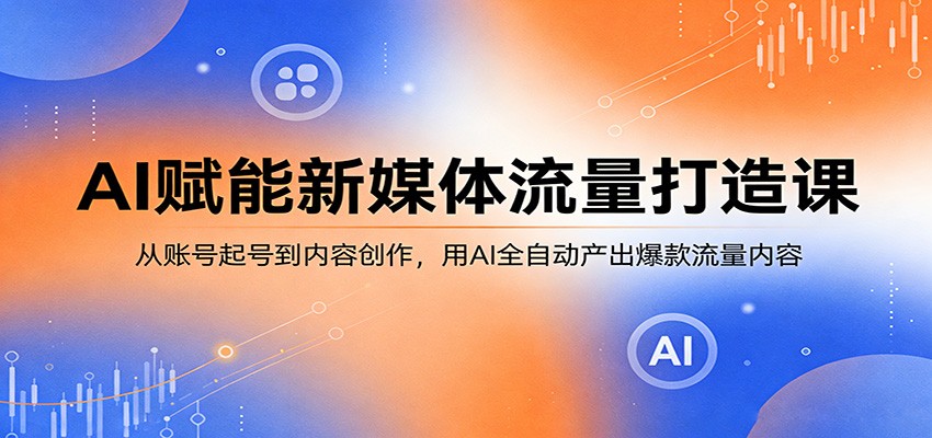 AI赋能新媒体流量打造课：从账号起号到内容创作，用AI全自动产出爆款流量内容|网坠金库