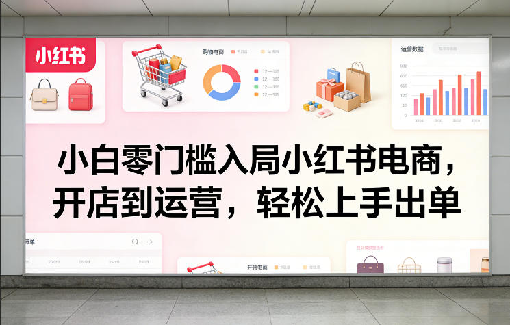 小白零门槛入局小红书电商，开店到运营，轻松上手出单|网坠金库