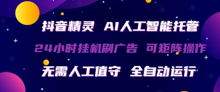 抖音精灵AI人工智能托管，24小时全自动刷广告，无需人工值守，可矩阵操作【揭秘】|网坠金库