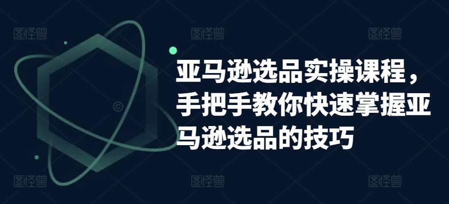 亚马逊选品实操课程，手把手教你快速掌握亚马逊选品的技巧 - 网赚金库|网赚金库