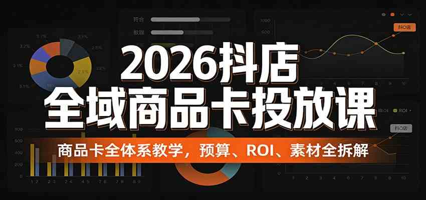 2026抖店全域商品卡投放课：商品卡全体系教学，预算、ROI、素材全拆解|网坠金库