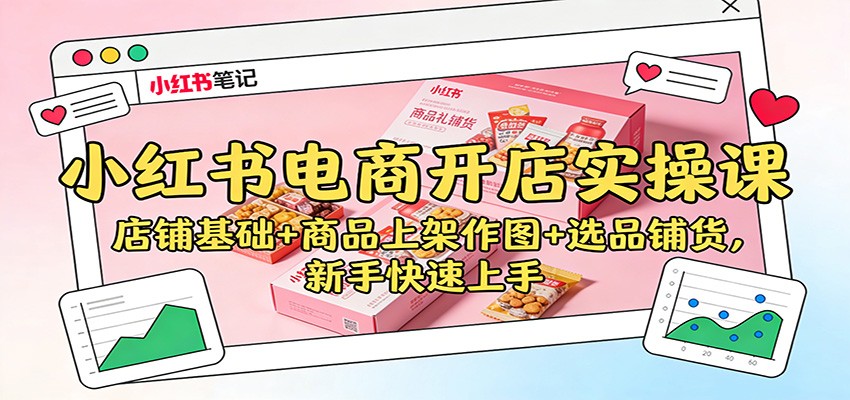 小红书电商开店实操课：店铺基础+商品上架作图+选品铺货，新手快速上手|网坠金库