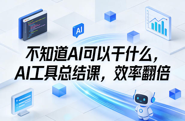 不知道AI可以干什么，AI工具总结课，效率翻倍|网坠金库