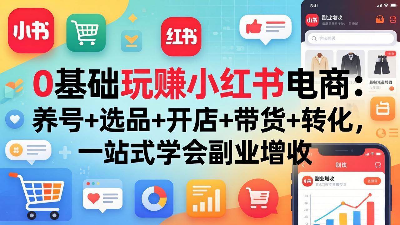 （17949期）0基础玩赚小红书电商：养号+选品+开店+带货+转化，一站式学会副业增收|网坠金库