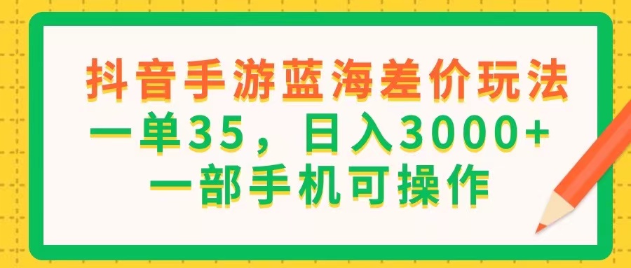 （11609期）抖音手游蓝海差价玩法，一单35，日入3000+，一部手机可操作 - 网赚金库|网赚金库