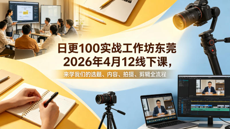 日更100实条‬战工作坊东莞2026年4月12线下课，来学我们的选题、内容、拍摄、剪辑全流程|网坠金库