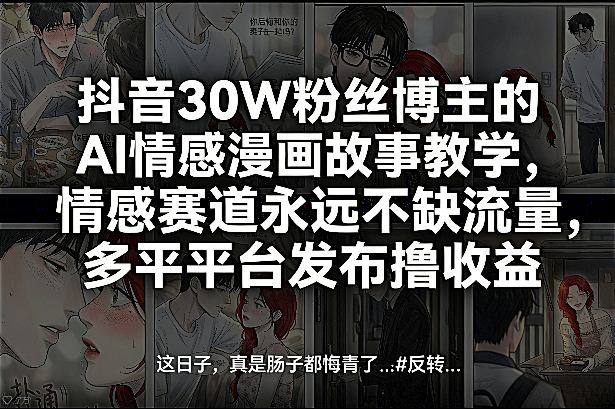 抖音30W粉丝博主的AI情感漫画故事教学，情感赛道永远不缺流量，多平台发布撸收益！|网坠金库