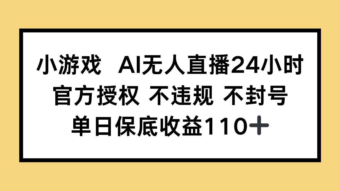 （14508期）小游戏AI无人直播，官方授权 不违规 不封号，单日保底收益110+ - 网赚金库|网赚金库