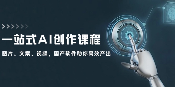一站式AI创作课程：图片、文案、视频，国产软件助你高效产出 - 网赚金库|网赚金库
