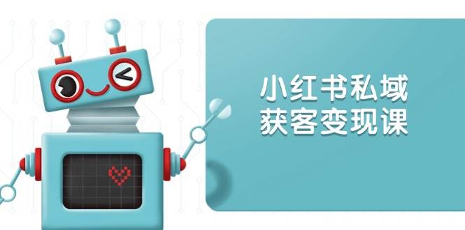 小红书私域获客变现：账号设置/内容创作/规则解读/投放策略/获客技巧等 - 网赚金库|网赚金库