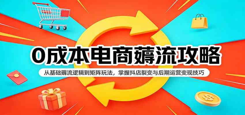 0成本电商薅流攻略：从基础薅流逻辑到矩阵玩法，掌握抖店裂变与后期运营变现技巧|网坠金库
