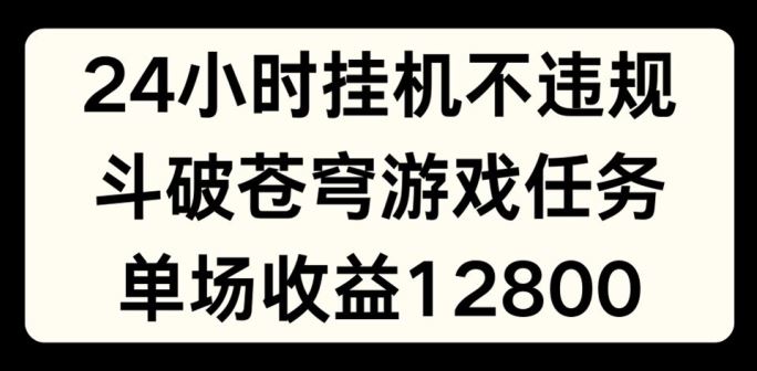24小时无人挂JI不违规，斗破苍穹游戏任务，单场直播最高收益1280【揭秘】 - 网赚金库|网赚金库