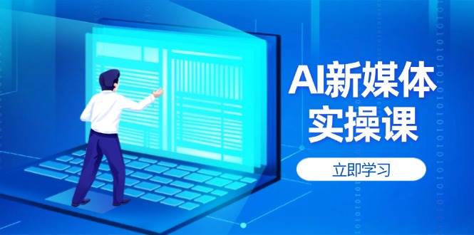 （14346期）AI新媒体实操课，快速提升账号权重，打造高曝光主页与爆款内容 - 网赚金库|网赚金库