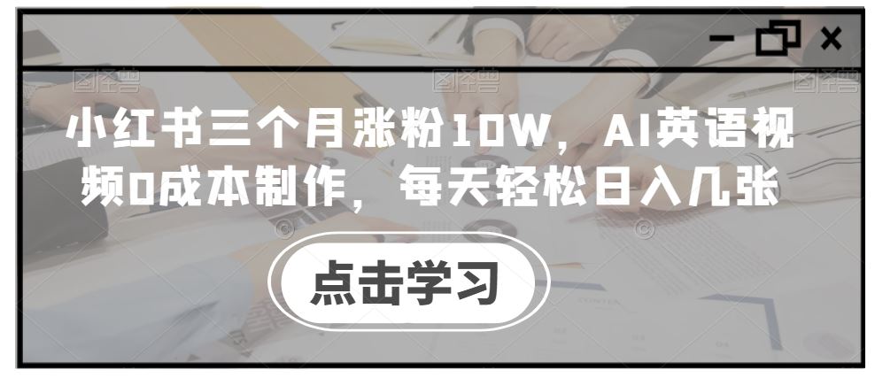 小红书三个月涨粉10W，AI英语视频0成本制作，每天轻松日入几张【揭秘】 - 网赚金库|网赚金库