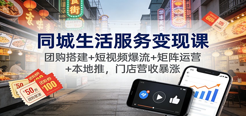 同城生活服务变现课：团购搭建+短视频爆流+矩阵运营+本地推，门店营收暴涨|网坠金库