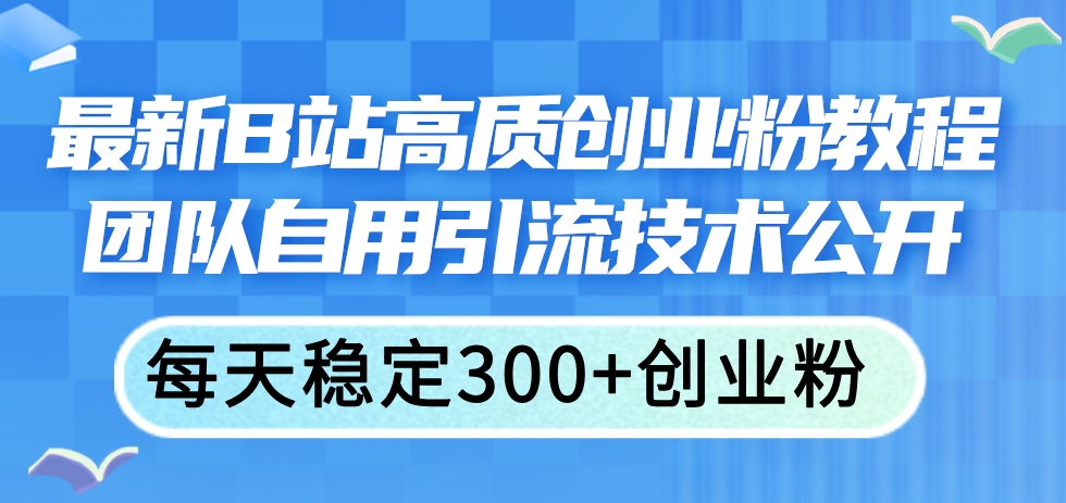 （11661期）最新B站高质创业粉教程，团队自用引流技术公开，每天稳定300+创业粉 - 网赚金库|网赚金库