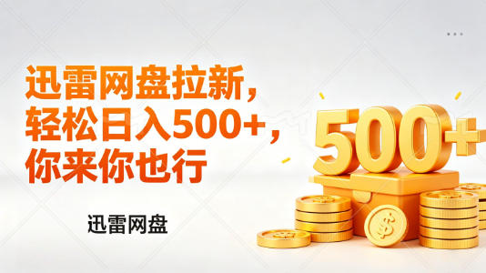 迅雷网盘锐评拉新，轻松日入几张，小白副业首选|网坠金库