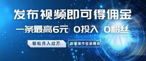 发布视频即可得佣金，一条最高6元，0投入 0粉丝 会发视频就行，月入过W，批量操作收益翻倍【揭秘】 - 网赚金库|网赚金库