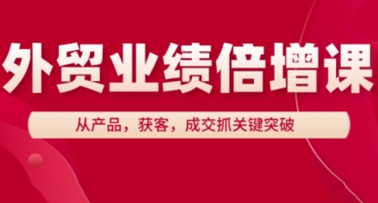外贸业绩倍增课，从产品，获客，成交抓关键突破 - 网赚金库|网赚金库
