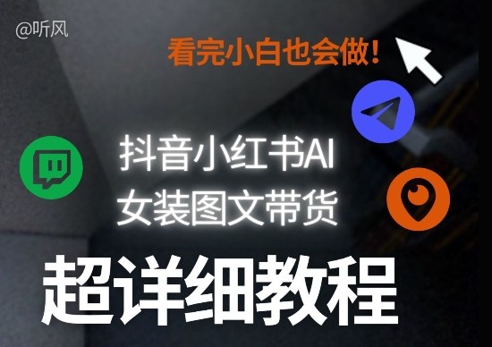 抖音小红书AI女装图文带货教程全拆解！小白看了也会做，可批量可矩阵玩法|网坠金库