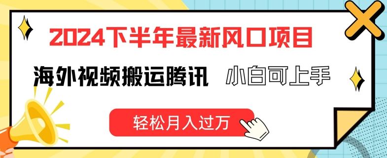2024下半年最新风口项自，海外视频搬运腾讯，小白可上手，轻松月入过万【揭秘】 - 网赚金库|网赚金库
