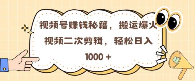 视频号 0门槛，搬运爆火视频进行二次剪辑，轻松实现日入几张【揭秘】 - 网赚金库|网赚金库